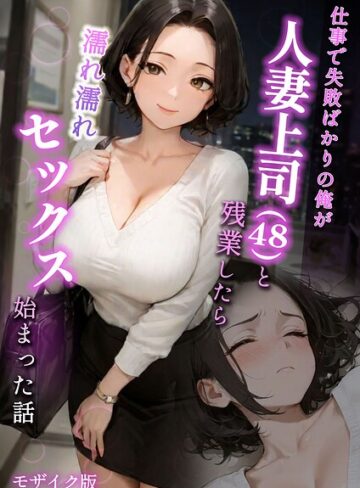 仕事で失敗ばかりの俺が人妻上司（48）と残業したら濡れ濡れセックス始まった話 モザイク版【ラブ熟】評価