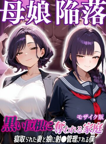 母娘陥落〜黒い巨根に奪われる家庭、寝取られた妻と娘に射●管理される僕〜 モザイク版【むち妻。】評価