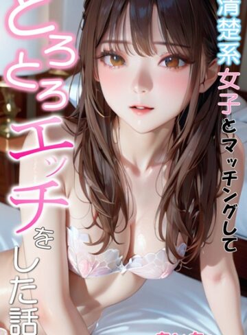 清楚系女子とマッチングしてとろとろエッチをした話【あいちょ】評価