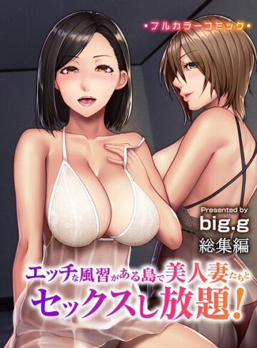 エッチな風習がある島で美人妻たちとセックスし放題！総集編（フルカラーコミック）【big.g】評価5.00