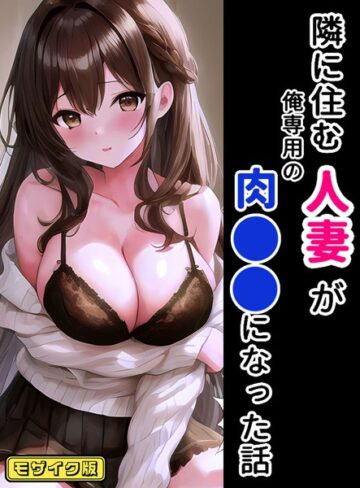 隣に住む人妻が俺専用の肉●●になった話 モザイク版【StudioSR】評価