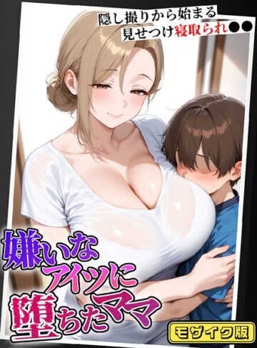 嫌いなアイツに堕ちたママ 隠し撮りから始まる見せつけ寝取られ●● モザイク版【むち妻。】評価